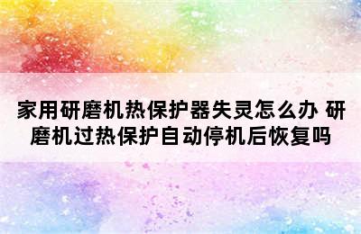 家用研磨机热保护器失灵怎么办 研磨机过热保护自动停机后恢复吗